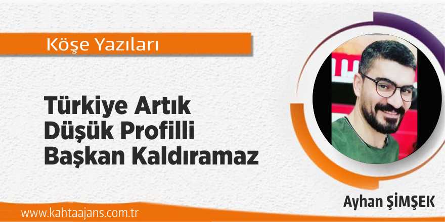Türkiye Artık Düşük Profilli Başkan Kaldıramaz