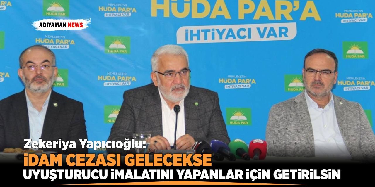 Yapıcıoğlu: "Eğer idam cezası gelecekse uyuşturucu imalatını yapanlar için getirilsin"