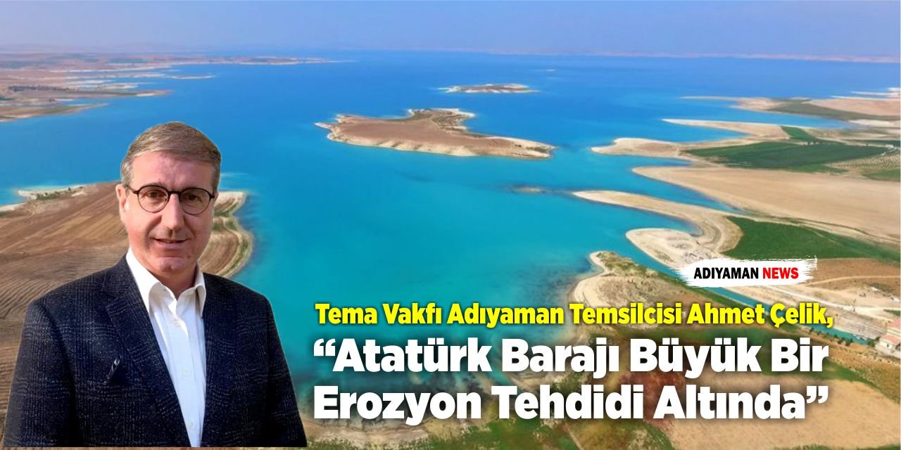 Çelik: “Atatürk Barajı Büyük Bir Erozyon Tehdidi Altında”