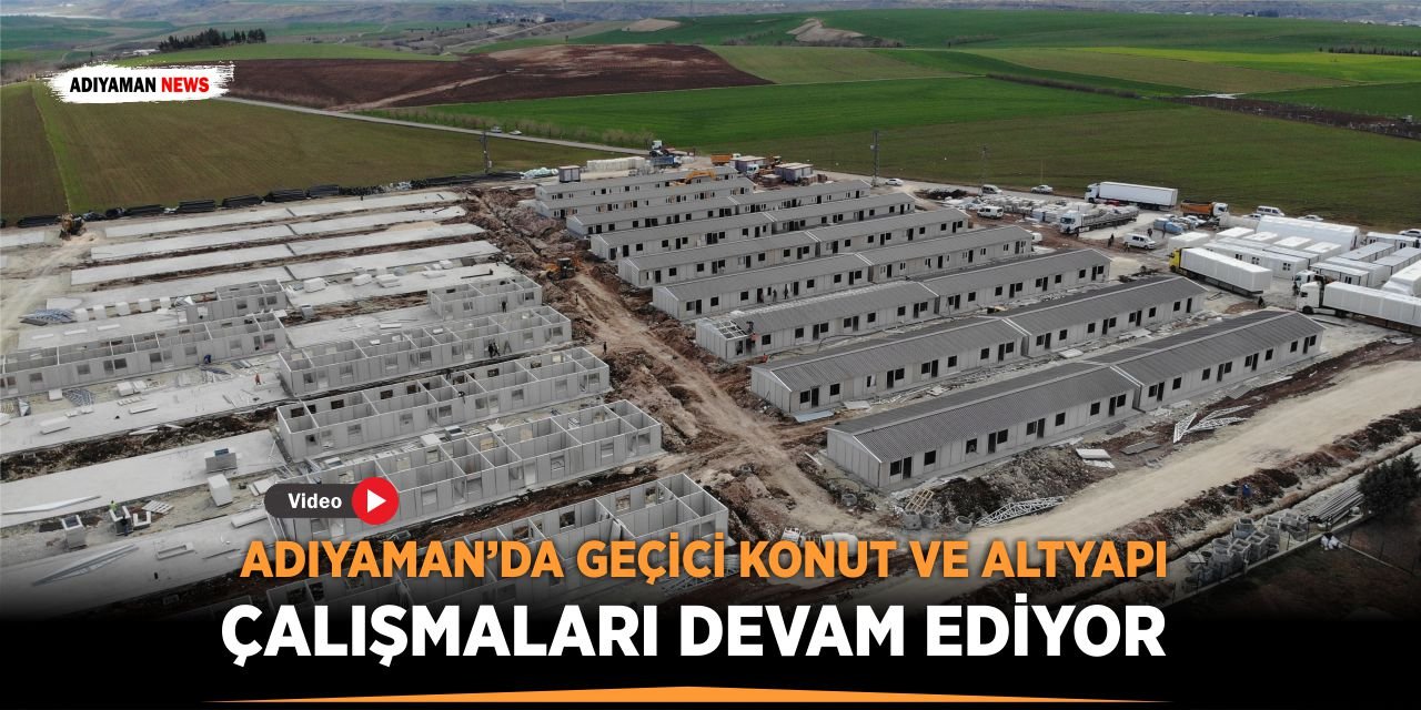Adıyaman’da Geçici Konut Ve Altyapı Çalışmaları Devam Ediyor