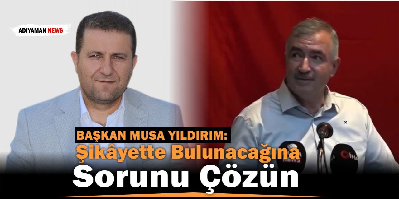 Başkan Musa Yıldırım: “Halka şikâyette bulunacağına sorunu çözün”