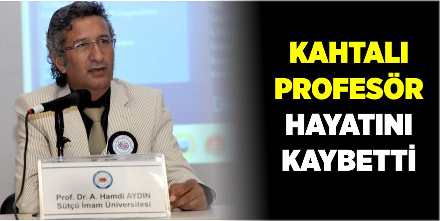 KAHTALI PROFESÖR HAYATINI KAYBETTİ