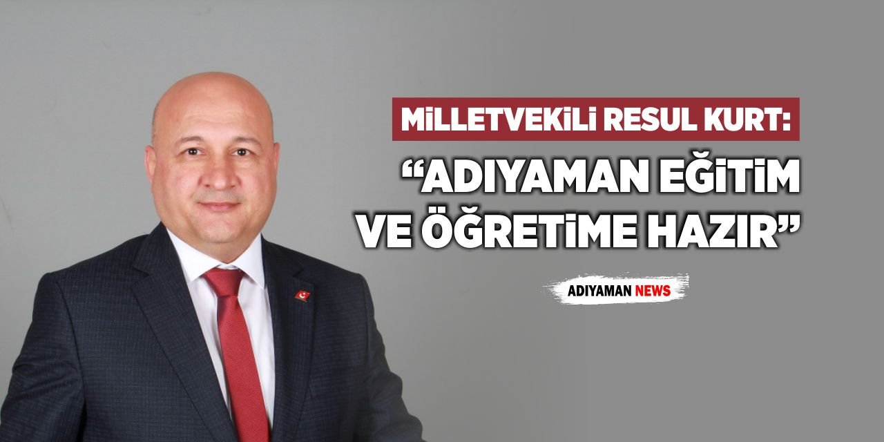 Milletvekili Kurt: “Adıyaman Eğitim ve Öğretime Hazır”