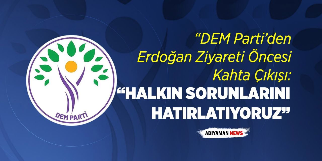 DEM Parti Kahta: “Ziyaret Öncesi Halkın Sorunlarını Hatırlatıyoruz”