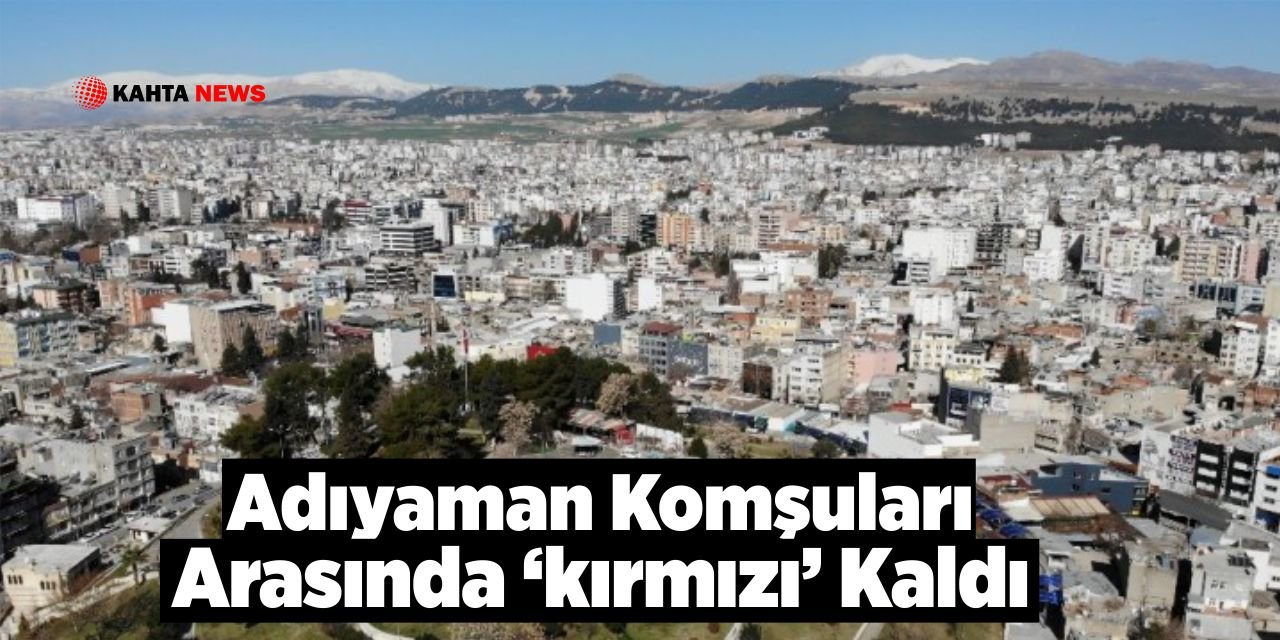 Adıyaman Komşuları Arasında ’kırmızı’ Kaldı