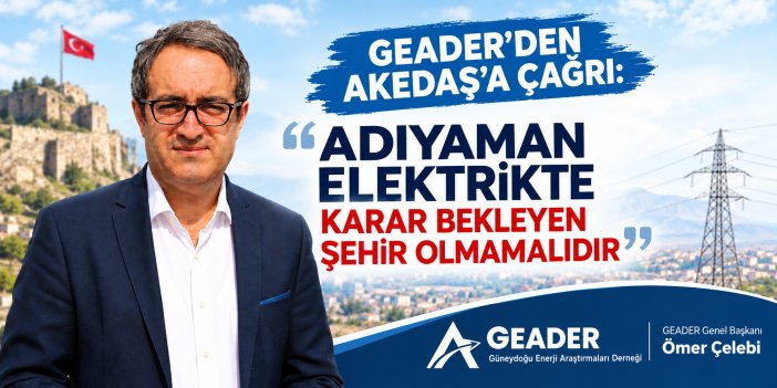 Geader'den Akedaş'a Çağrı: “Adıyaman Elektrikte Karar Bekleyen Şehir Olmamalıdır”