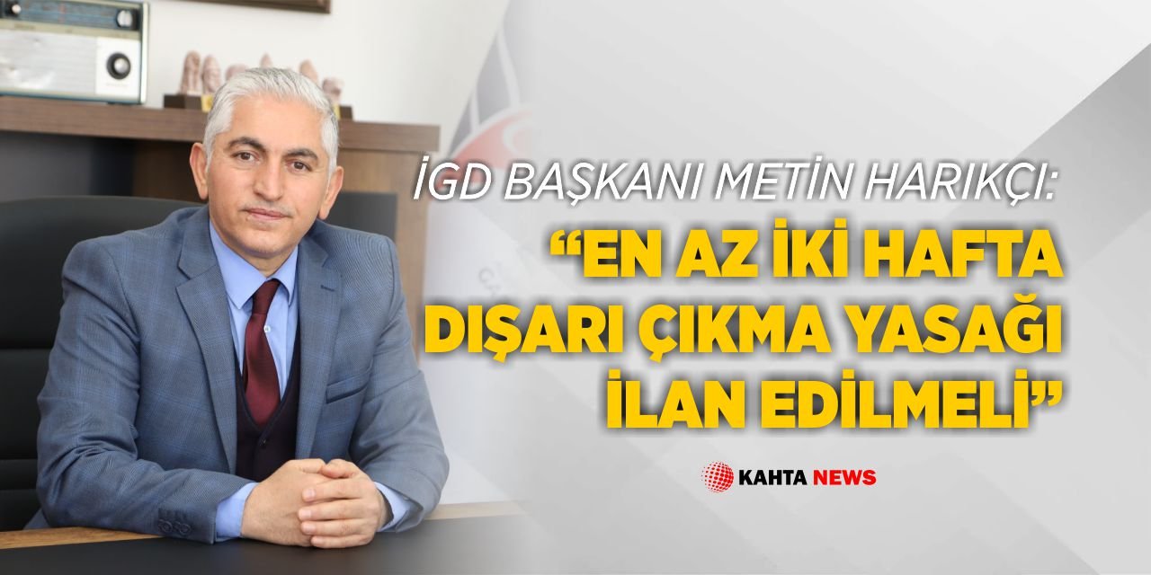 İGD Başkanı Harıkçı; “En az iki hafta dışarı çıkma yasağı ilan edilmeli”