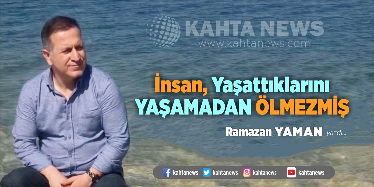 İnsan Yaşattıklarını Yaşamadan Ölmezmiş